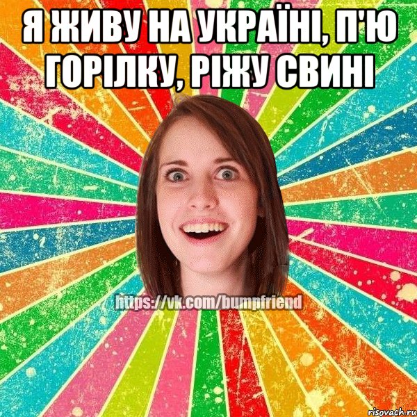 Я живу на Україні, п'ю горілку, ріжу свині , Мем Йобнута Подруга ЙоП