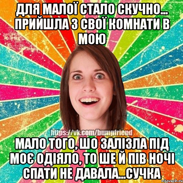 для малої стало скучно... прийшла з свої комнати в мою мало того, шо залізла під моє одіяло, то ше й пів ночі спати не давала...сучка, Мем Йобнута Подруга ЙоП