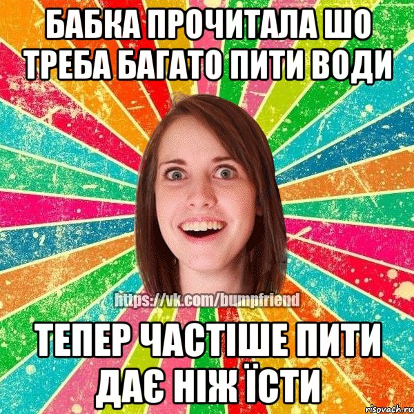 Бабка прочитала шо треба багато пити води Тепер частіше пити дає ніж їсти, Мем Йобнута Подруга ЙоП