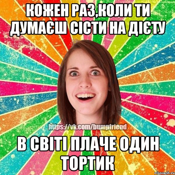 Кожен раз,коли ти думаєш сісти на дієту в світі плаче один тортик, Мем Йобнута Подруга ЙоП