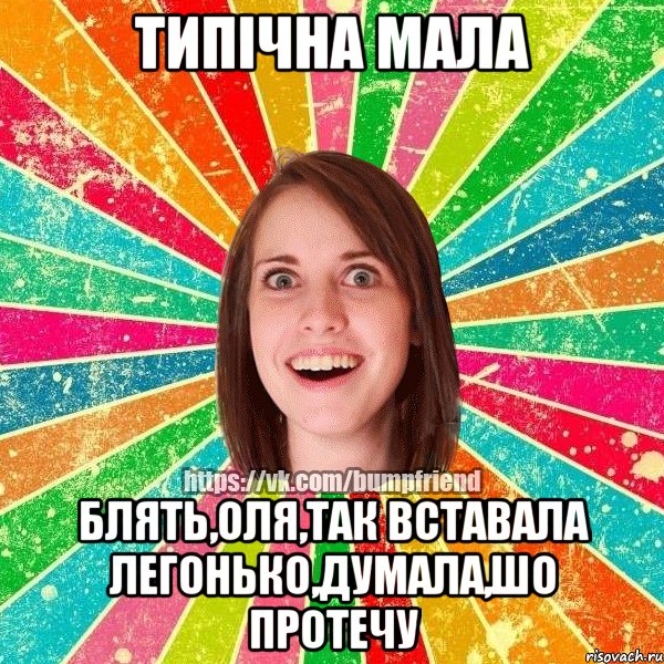 типічна мала блять,ОЛя,так вставала легонько,думала,шо протечу