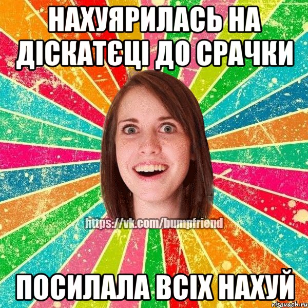 нахуярилась на діскатєці до срачки посилала всіх нахуй