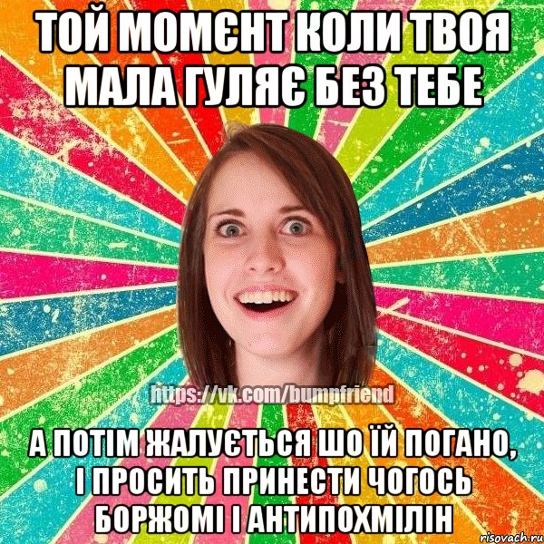 той момєнт коли твоя мала гуляє без тебе а потім жалується шо їй погано, і просить принести чогось боржомі і антипохмілін, Мем Йобнута Подруга ЙоП