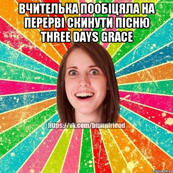вчителька пообіцяла на перерві скинути пісню Three Days Grace 