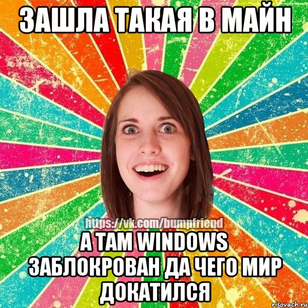 Зашла такая в майн А там Windows заблокрован да чего мир докатился, Мем Йобнута Подруга ЙоП
