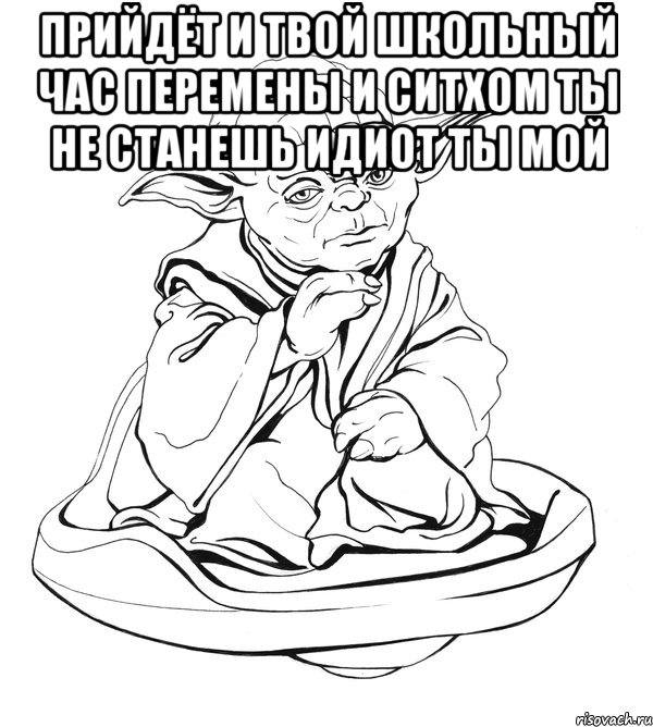 Прийдёт и твой школьный час перемены и ситхом ты не станешь идиот ты мой , Мем Мастер Йода