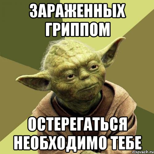 Зараженных гриппом Остерегаться необходимо тебе
