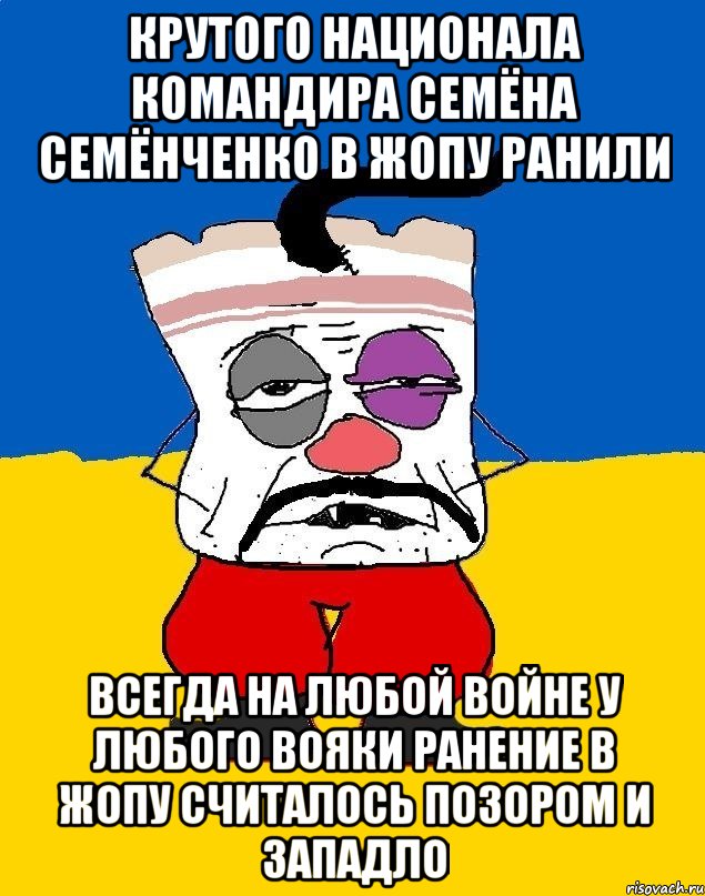 Крутого национала командира семёна семёнченко в жопу ранили Всегда на любой войне у любого вояки ранение в жопу считалось позором и западло, Мем Западенец - тухлое сало