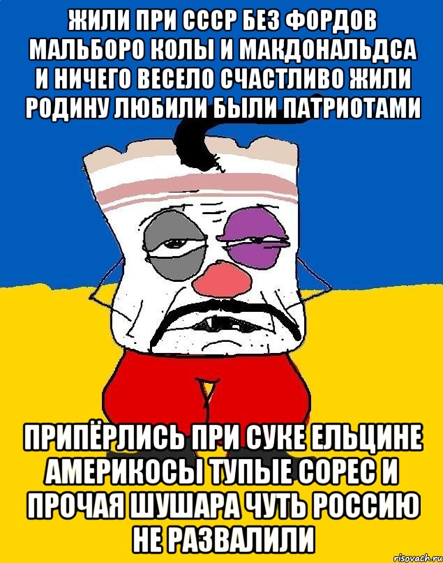 Жили при ссср без фордов мальборо колы и макдональдса и ничего весело счастливо жили родину любили были патриотами Припёрлись при суке ельцине америкосы тупые сорес и прочая шушара чуть россию не развалили, Мем Западенец - тухлое сало