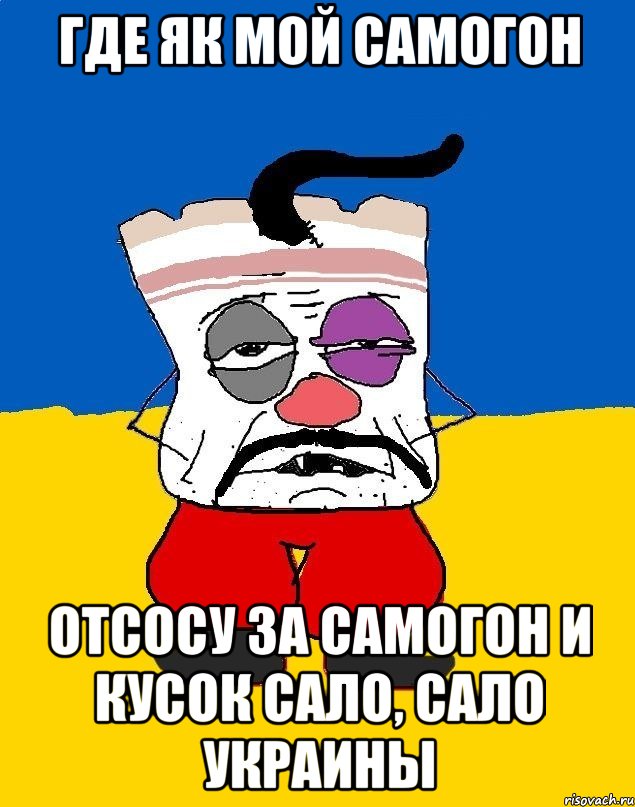 Где як мой самогон Отсосу за самогон и кусок сало, Сало Украины, Мем Западенец - тухлое сало