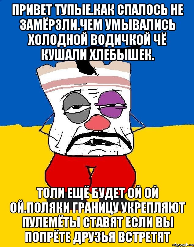 Привет тупые.как спалось не замёрзли.чем умывались холодной водичкой чё кушали хлебышек. Толи ещё будет ой ой ой.поляки границу укрепляют пулемёты ставят если вы попрёте друзья встретят, Мем Западенец - тухлое сало