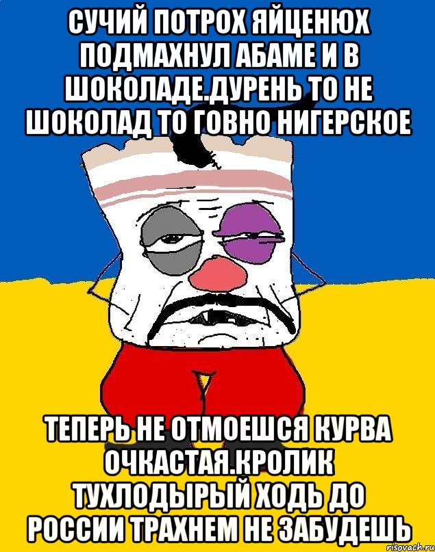 Сучий потрох яйценюх подмахнул абаме и в шоколаде.дурень то не шоколад то говно нигерское Теперь не отмоешся курва очкастая.кролик тухлодырый ходь до россии трахнем не забудешь, Мем Западенец - тухлое сало