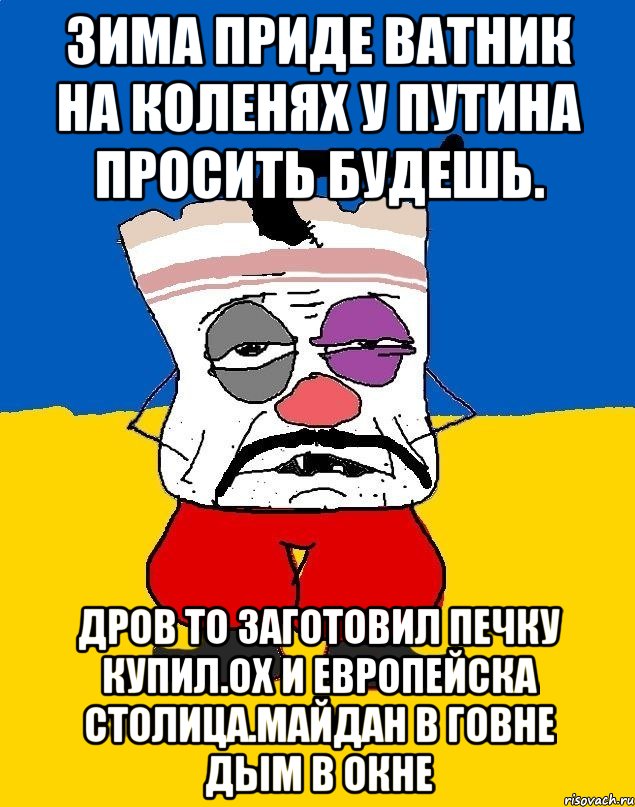 Зима приде ватник на коленях у путина просить будешь. Дров то заготовил печку купил.ох и европейска столица.майдан в говне дым в окне, Мем Западенец - тухлое сало