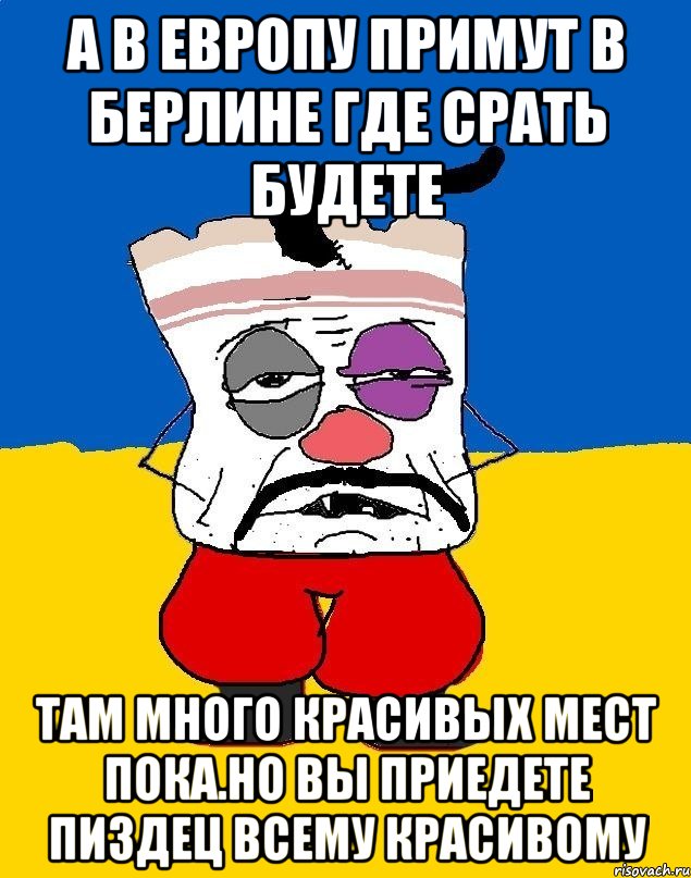 А в европу примут в берлине где срать будете Там много красивых мест пока.но вы приедете пиздец всему красивому, Мем Западенец - тухлое сало