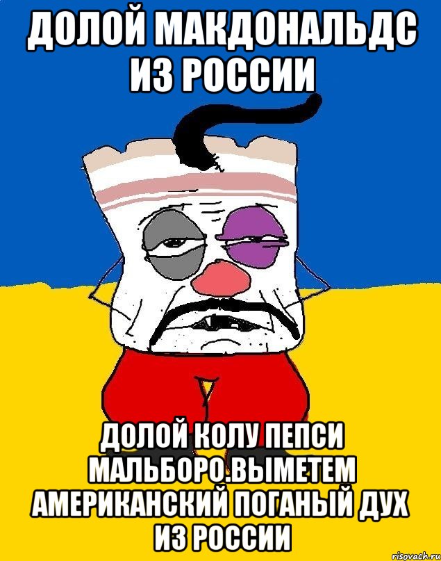 Долой макдональдс из россии Долой колу пепси мальборо.выметем американский поганый дух из россии, Мем Западенец - тухлое сало