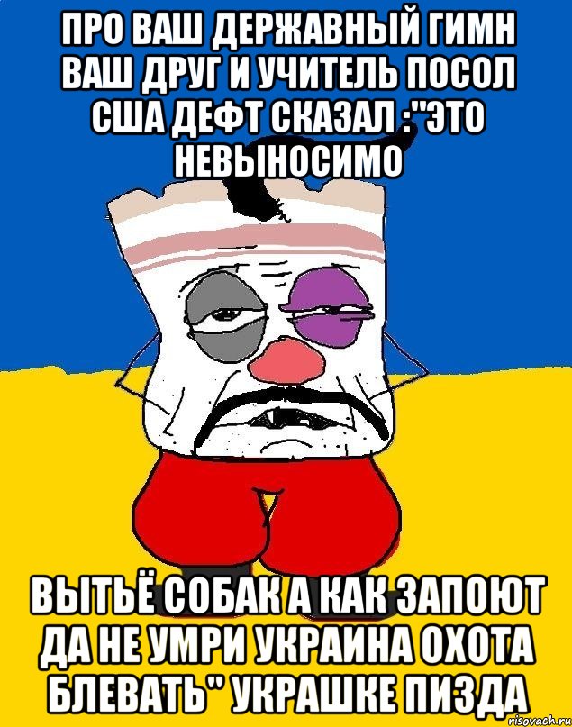 Про ваш державный гимн ваш друг и учитель посол сша дефт сказал :"это невыносимо Вытьё собак а как запоют да не умри украина охота блевать" украшке пизда, Мем Западенец - тухлое сало