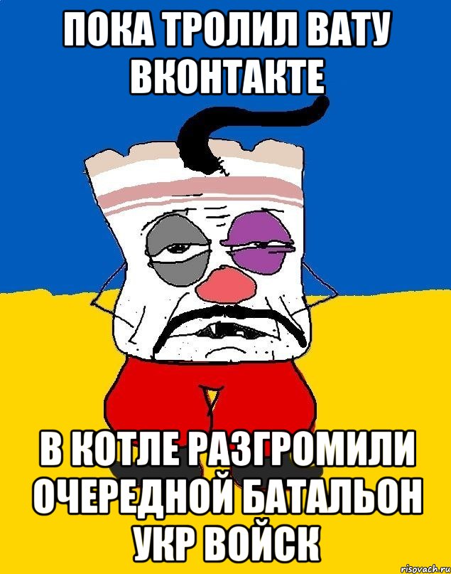 ПОКА ТРОЛИЛ ВАТУ ВКОНТАКТЕ В КОТЛЕ РАЗГРОМИЛИ ОЧЕРЕДНОЙ БАТАЛЬОН УКР ВОЙСК, Мем Западенец - тухлое сало