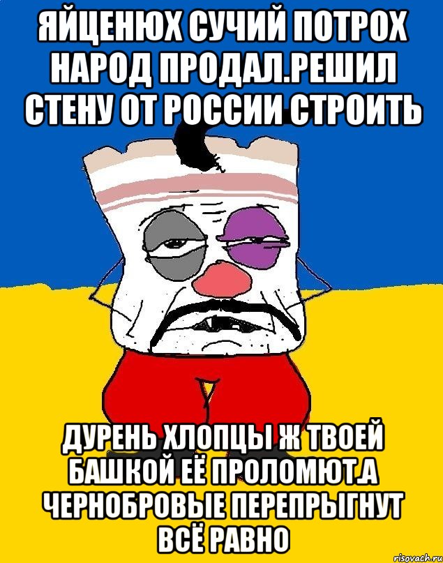 Яйценюх сучий потрох народ продал.решил стену от россии строить Дурень хлопцы ж твоей башкой её проломют.а чернобровые перепрыгнут всё равно, Мем Западенец - тухлое сало