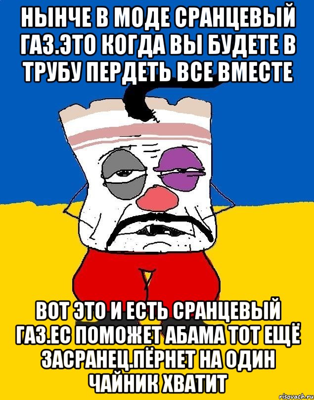 Нынче в моде сранцевый газ.это когда вы будете в трубу пердеть все вместе Вот это и есть сранцевый газ.ес поможет абама тот ещё засранец.пёрнет на один чайник хватит, Мем Западенец - тухлое сало