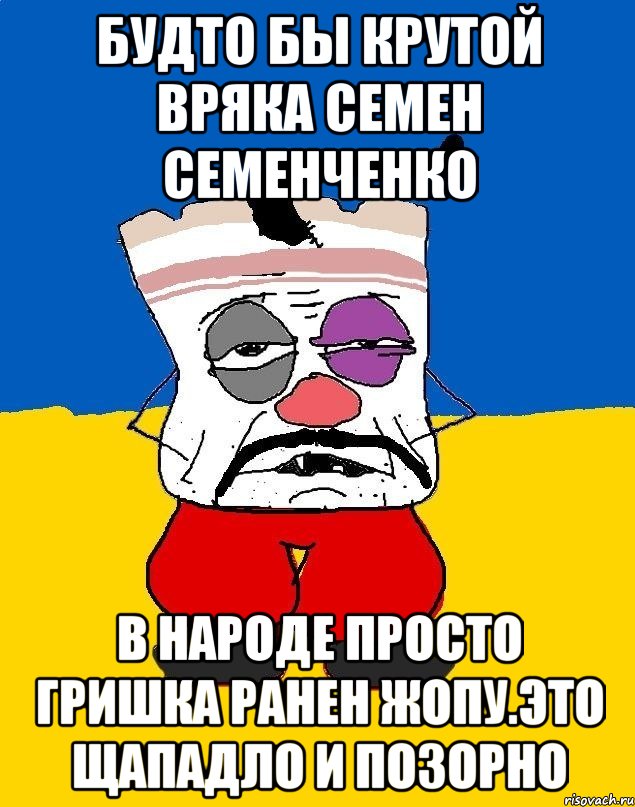 Будто бы крутой вряка семен семенченко В народе просто гришка ранен жопу.это щападло и позорно, Мем Западенец - тухлое сало