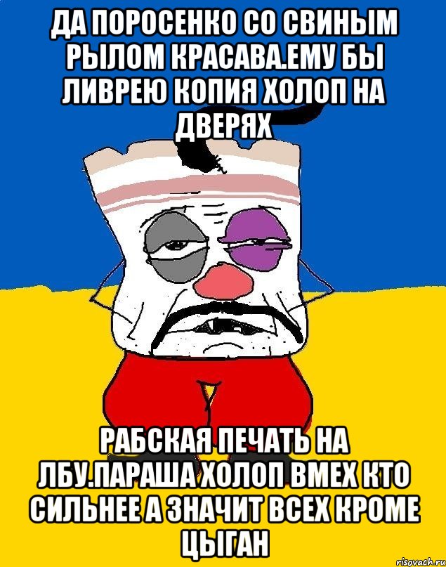 Да поросенко со свиным рылом красава.ему бы ливрею копия холоп на дверях Рабская печать на лбу.параша холоп вмех кто сильнее а значит всех кроме цыган, Мем Западенец - тухлое сало