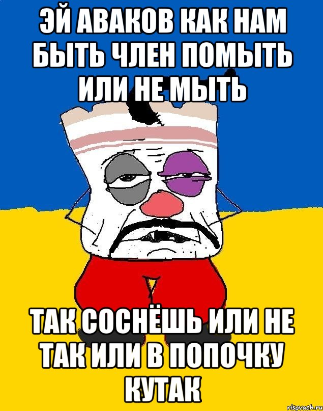 Эй аваков как нам быть член помыть или не мыть Так соснёшь или не так или в попочку кутак, Мем Западенец - тухлое сало