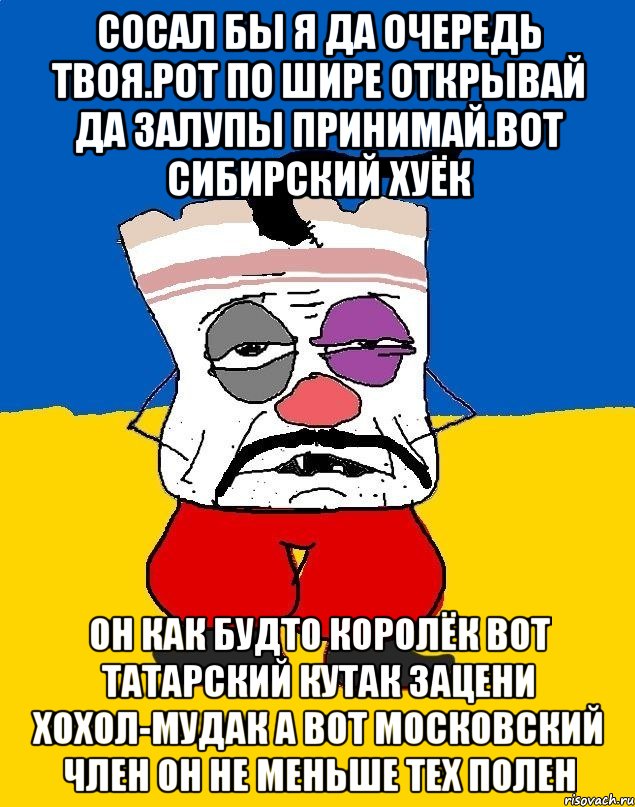 Сосал бы я да очередь твоя.рот по шире открывай да залупы принимай.вот сибирский хуёк Он как будто королёк вот татарский кутак зацени хохол-мудак а вот московский член он не меньше тех полен, Мем Западенец - тухлое сало