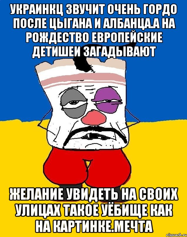 Украинкц звучит очень гордо после цыгана и албанца.а на рождество европейские детишеи загадывают Желание увидеть на своих улицах такое уёбище как на картинке.мечта, Мем Западенец - тухлое сало