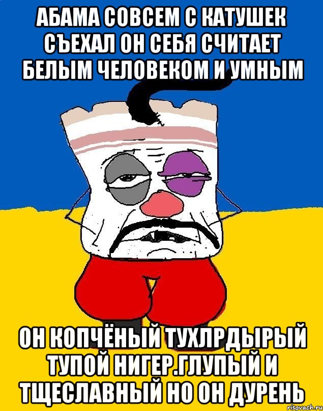 Абама совсем с катушек съехал он себя считает белым человеком и умным Он копчёный тухлрдырый тупой нигер.глупый и тщеславный но он дурень, Мем Западенец - тухлое сало