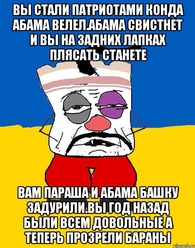 Вы стали патриотами конда абама велел.абама свистнет и вы на задних лапках плясать станете Вам параша и абама башку задурили.вы год назад были всем довольные а теперь прозрели бараны, Мем Западенец - тухлое сало