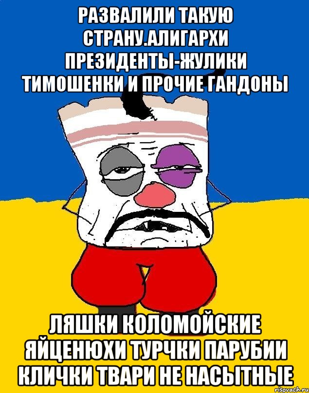 Развалили такую страну.алигархи президенты-жулики тимошенки и прочие гандоны Ляшки коломойские яйценюхи турчки парубии клички твари не насытные, Мем Западенец - тухлое сало