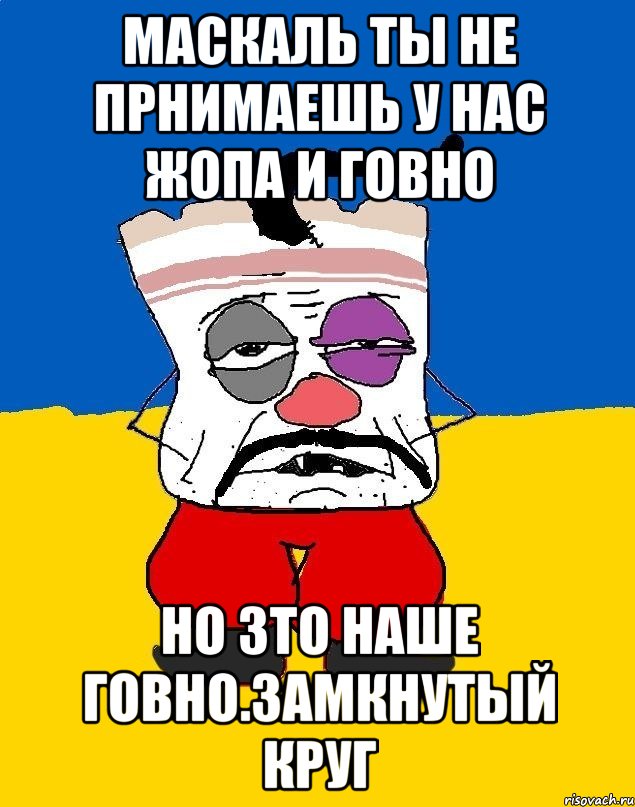 Маскаль ты не прнимаешь у нас жопа и говно Но зто наше говно.замкнутый круг, Мем Западенец - тухлое сало