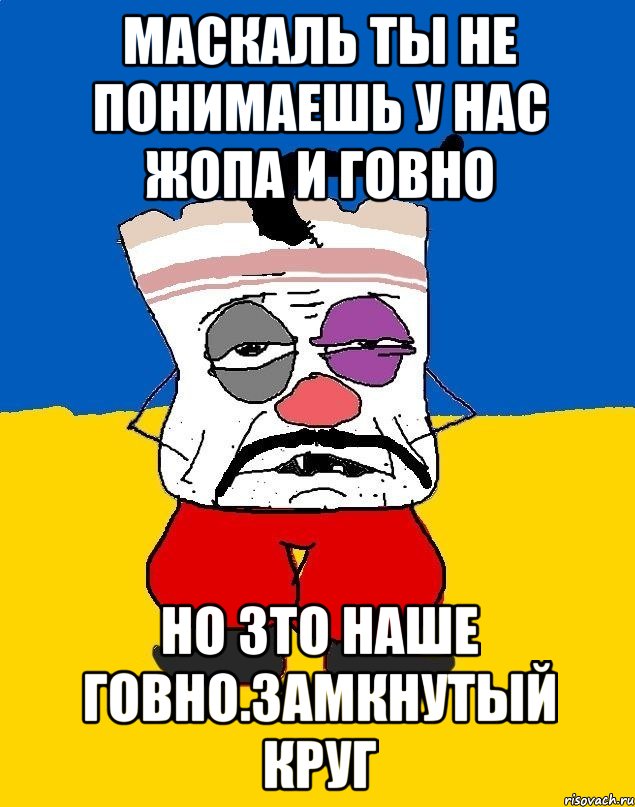 Маскаль ты не понимаешь у нас жопа и говно Но зто наше говно.замкнутый круг, Мем Западенец - тухлое сало