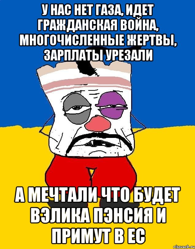 У нас нет газа, идет гражданская война, многочисленные жертвы, зарплаты урезали А мечтали что будет вэлика пэнсия и примут в ес, Мем Западенец - тухлое сало