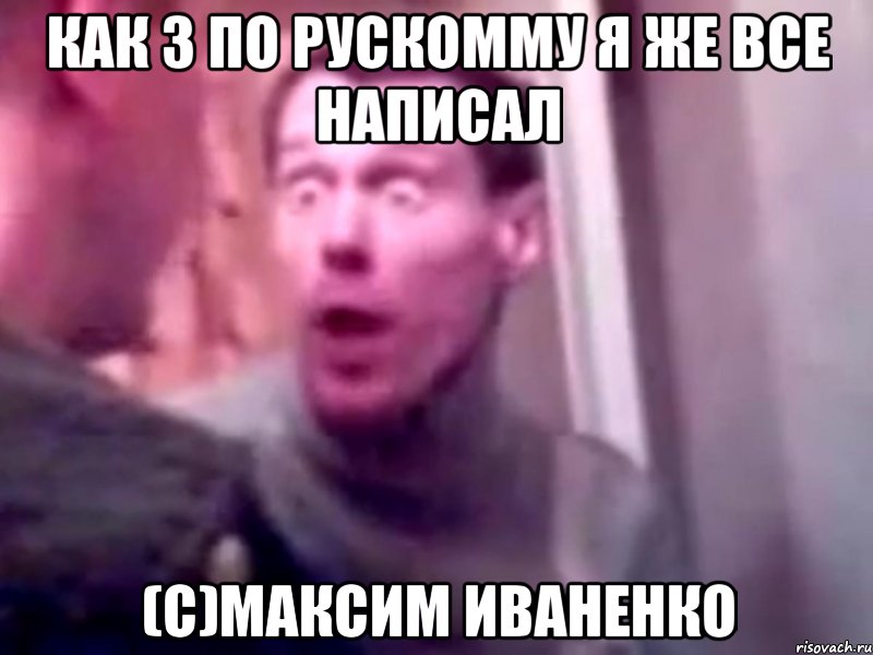 Как 3 по рускомму я же все написал (с)максим иваненко, Мем Запили