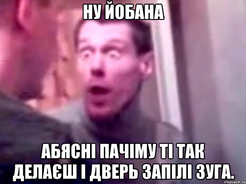 ну йобана абясні пачіму ті так делаєш і дверь запілі зуга., Мем Запили