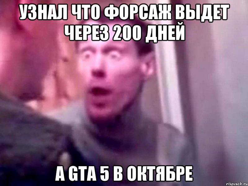 узнал что форсаж выдет через 200 дней а gta 5 в октябре, Мем Запили