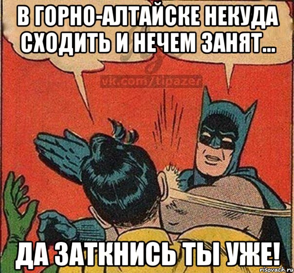 В Горно-Алтайске некуда сходить и нечем занят... Да заткнись ты уже!