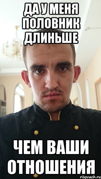 да у меня половник длиньше чем ваши отношения