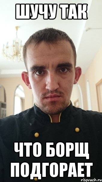 шучу так что борщ подгорает
