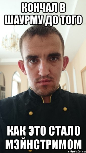 кончал в шаурму до того как это стало мэйнстримом