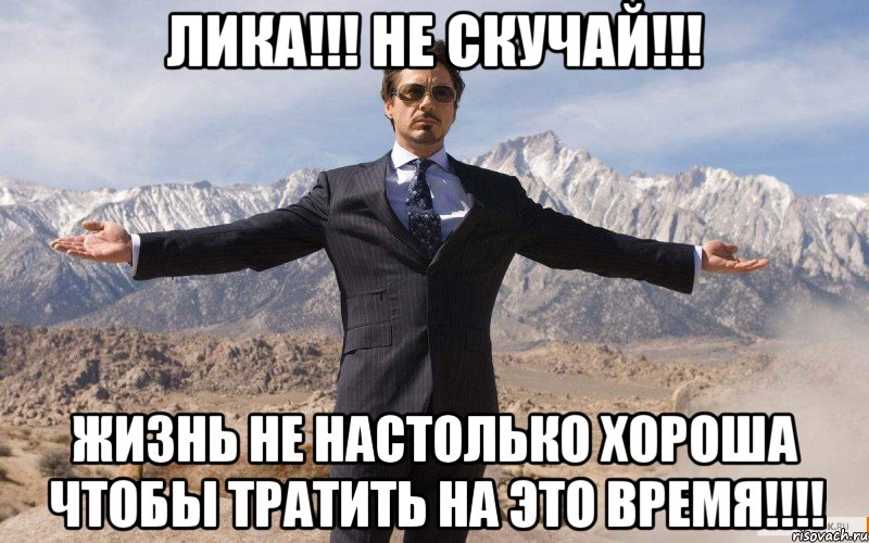 Лика!!! Не скучай!!! Жизнь не настолько хороша чтобы тратить на это время!!!!, Мем железный человек