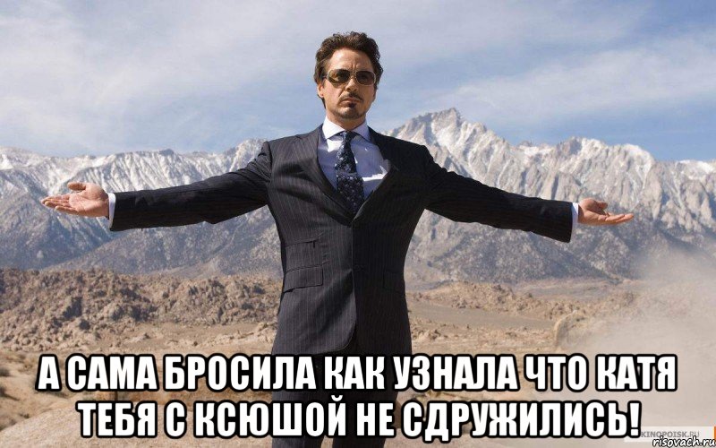  А сама бросила как узнала что катя тебя с ксюшой не сдружились!, Мем железный человек