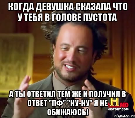 когда девушка сказала что у тебя в голове пустота а ты ответил тем же и получил в ответ "пф" "ну-ну" я не обижаюсь!, Мем Женщины (aliens)