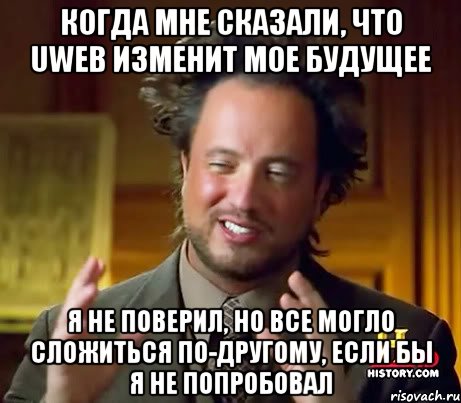 Когда мне сказали, что Uweb изменит мое будущее Я не поверил, но все могло сложиться по-другому, если бы я не попробовал, Мем Женщины (aliens)