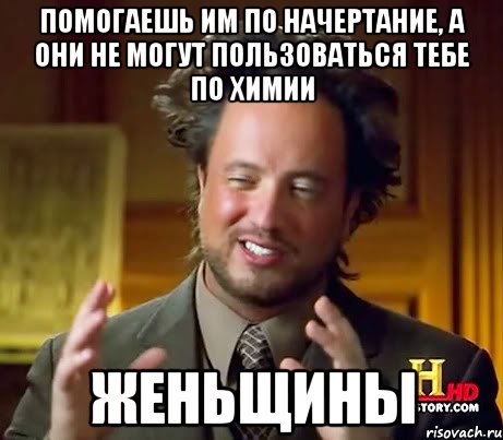 Помогаешь им по начертание, а они не могут пользоваться тебе по химии ЖЕНЬЩИНЫ, Мем Женщины (aliens)