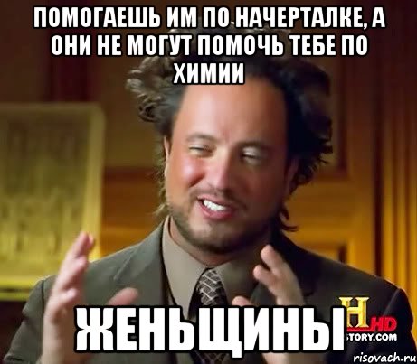 Помогаешь им по начерталке, а они не могут помочь тебе по химии ЖЕНЬЩИНЫ, Мем Женщины (aliens)