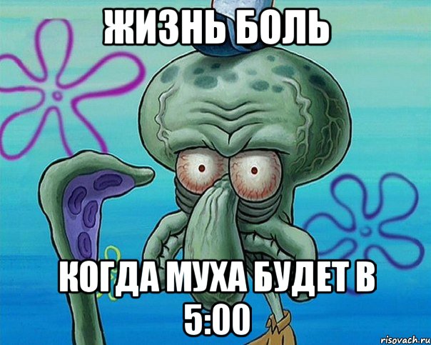 жизнь боль когда муха будет в 5:00