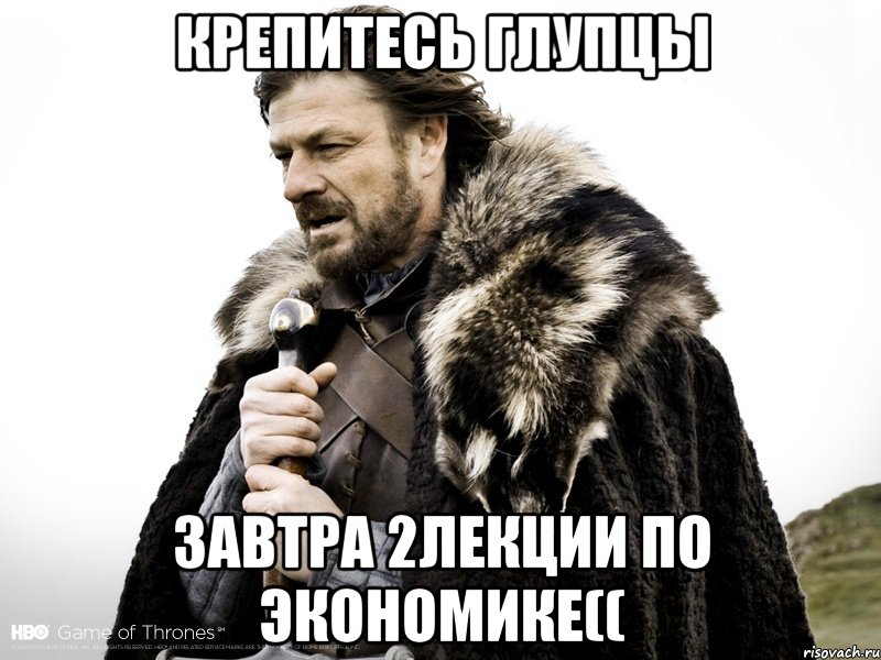 Крепитесь глупцы завтра 2лекции по экономике((, Мем Зима близко крепитесь (Нед Старк)