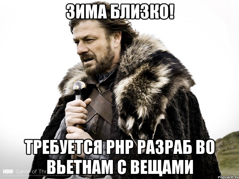 Зима Близко! Требуется PHP разраб во Вьетнам с вещами, Мем Зима близко крепитесь (Нед Старк)